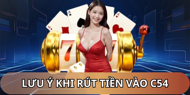 Trợ giúp rút tiền C54 - Một vài lưu ý quan trọng